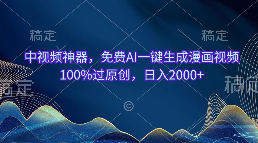 中视频神器，免费AI一键生成漫画视频100%过原创，日入2000+-巅峰资源网
