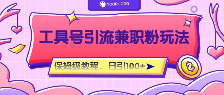 工具号精准引流自媒体兼职粉玩法，保姆级教程，日引100粉-巅峰资源网