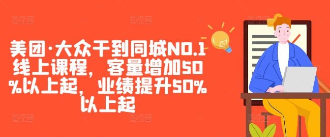 美团·大众干到同城NO.1线上课程，客量增加50%以上起，业绩提升50%以上起-巅峰资源网