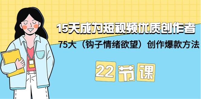 (9476期)15天成为短视频-优质创作者+75大(钩子-情绪欲望)创作爆款方法-22节课-巅峰资源网