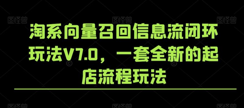 淘系向量召回信息流闭环玩法V7.0，一套全新的起店流程玩法-巅峰资源网