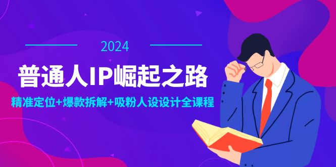 普通人IP崛起之路：打造个人品牌，精准定位+爆款拆解+吸粉人设设计全课程-巅峰资源网