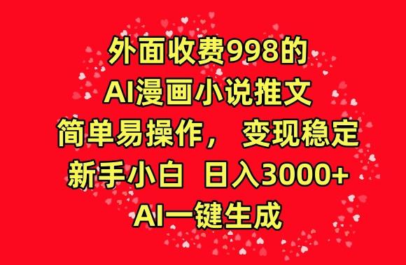 外面收费998的AI漫画小说推文，简单易操作，变现稳定，新手小白日入3000+，AI一键生成【揭秘】-巅峰资源网