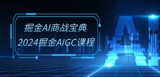 掘金AI商战宝典-系统班：2024掘金AIGC课程(30节视频课)-巅峰资源网