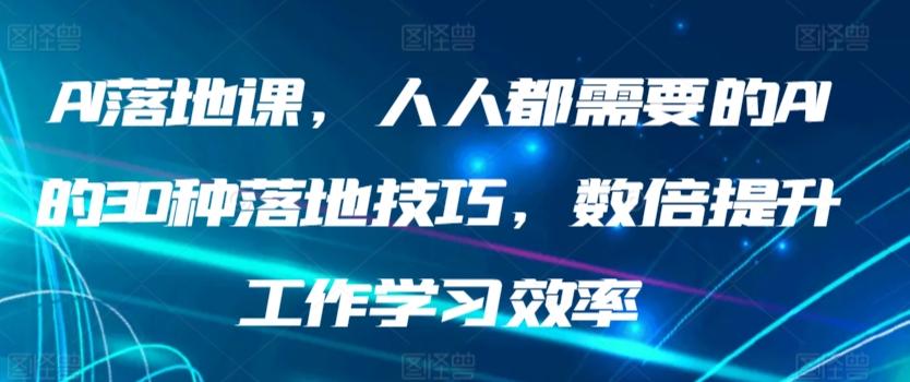 AI落地课，人人都需要的AI的30种落地技巧，数倍提升工作学习效率-巅峰资源网