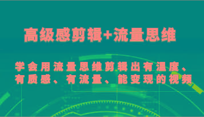 高级感剪辑+流量思维 学会用流量思维剪辑出有温度、有质感、有流量、能变现的视频-巅峰资源网