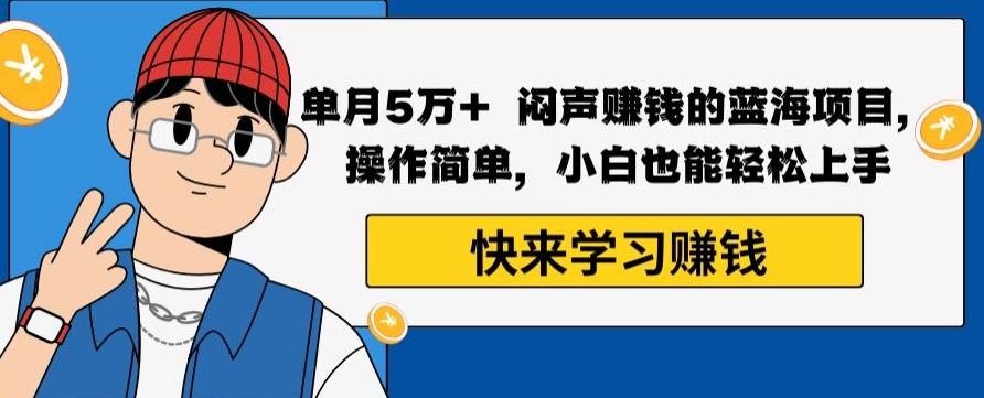 单月5万+闷声赚钱的蓝海项目，操作简单，小白也能轻松上手-巅峰资源网
