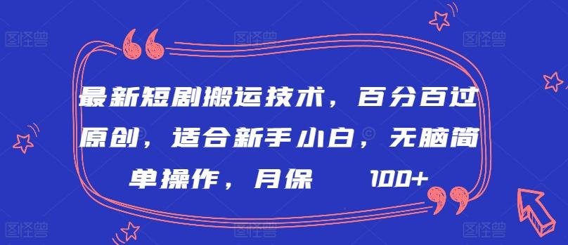 最新短剧搬运技术，百分百过原创，适合新手小白，无脑简单操作，月保底2000+【揭秘】-巅峰资源网