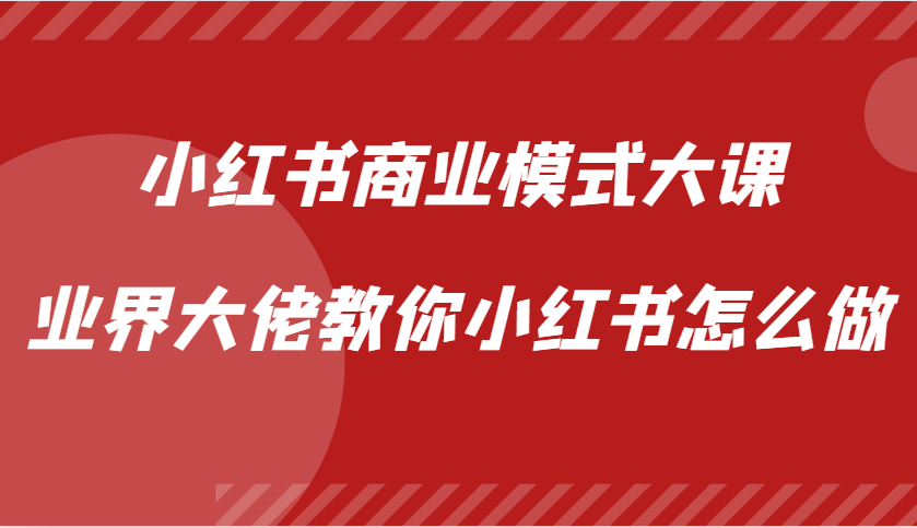 小红书商业模式大课，业界大佬教你小红书怎么做【视频课】-巅峰资源网
