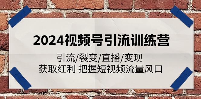 2024视频号引流训练营：引流/裂变/直播/变现 获取红利 把握短视频流量风口-巅峰资源网