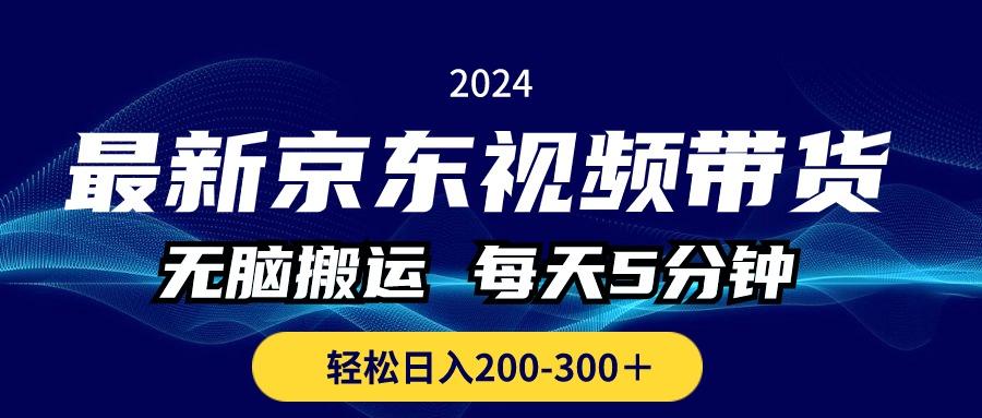 最新京东视频带货，无脑搬运，每天5分钟 ， 轻松日入200-300＋-巅峰资源网