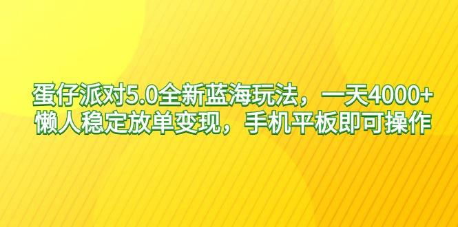 蛋仔派对5.0全新蓝海玩法，一天4000+，懒人稳定放单变现，手机平板即可...-巅峰资源网
