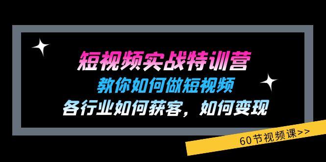 短视频实战特训营：教你如何做短视频，各行业如何获客，如何变现 (60节)-巅峰资源网