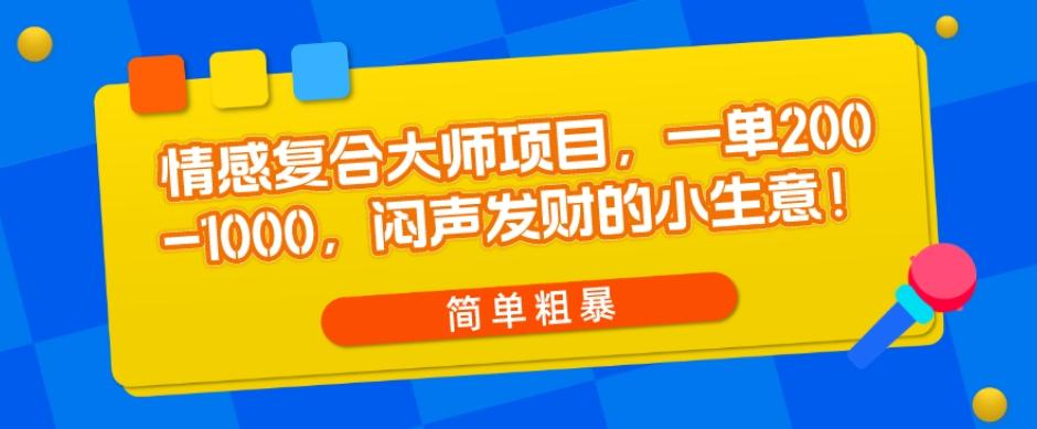情感复合大师项目，一单200-1000，闷声发财的小生意，简单粗暴！-巅峰资源网