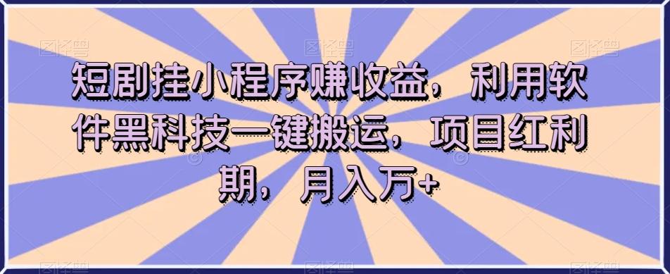 短剧挂小程序赚收益，利用软件黑科技一键搬运，项目红利期，月入万+【揭秘】-巅峰资源网