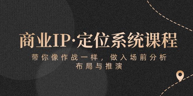 商业IP·定位系统课程：带你像 作战一样，做入场 前分析，布局与推演-巅峰资源网