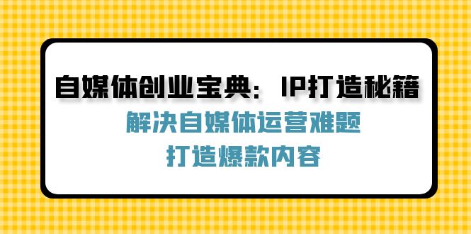 自媒体创业宝典：IP打造秘籍：解决自媒体运营难题，打造爆款内容-巅峰资源网