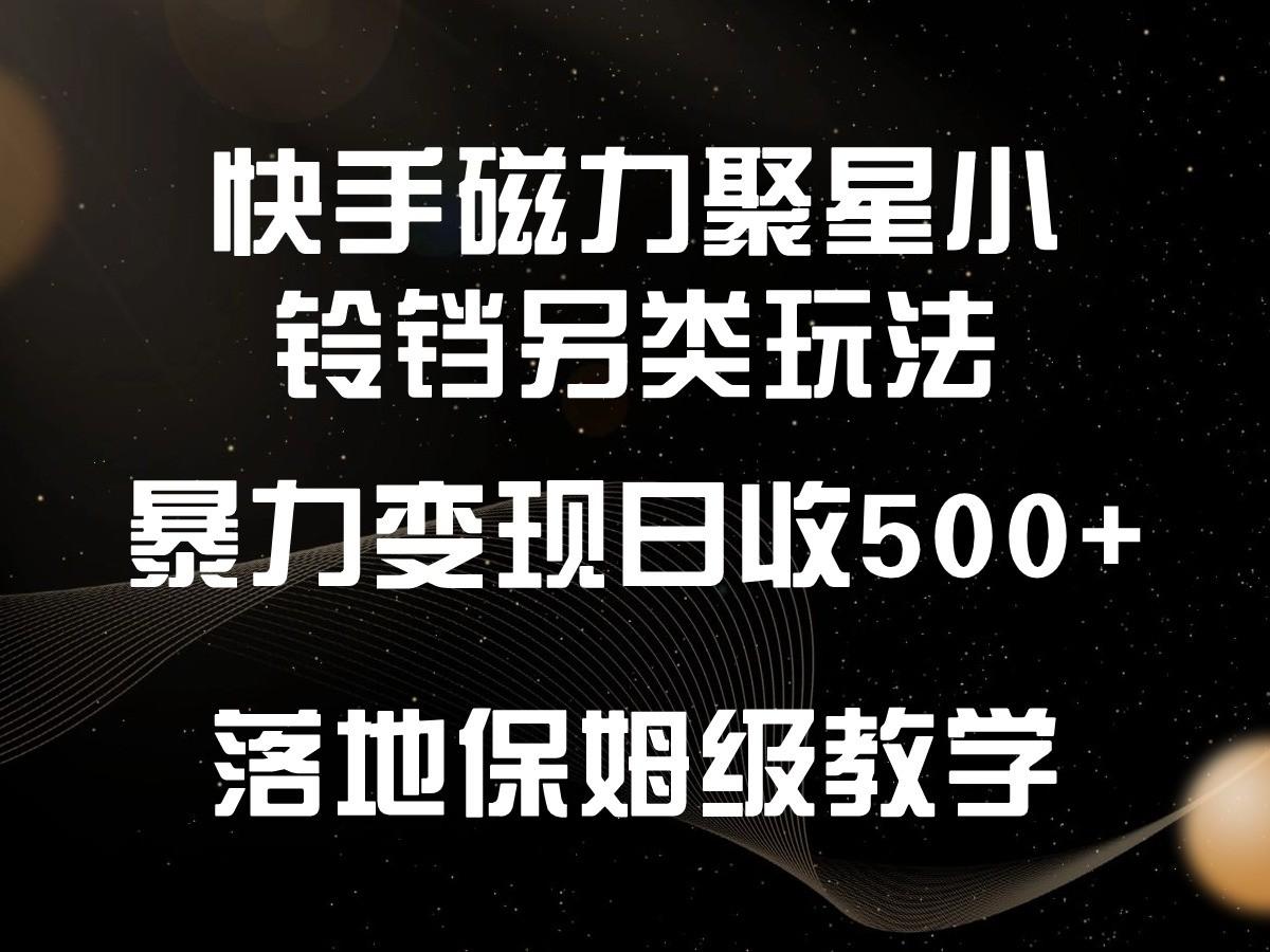 快手磁力聚星小铃铛另类玩法，暴力变现日入500+，小白轻松上手，落地保姆级教学-巅峰资源网