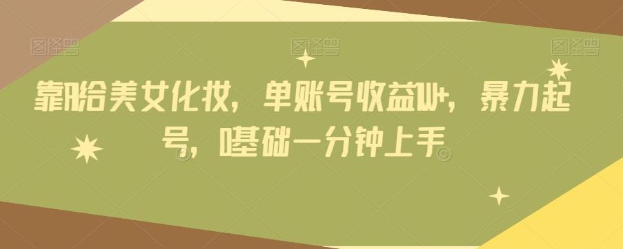 靠AI给美女化妆，单账号收益1W+，暴力起号，0基础一分钟上手-巅峰资源网