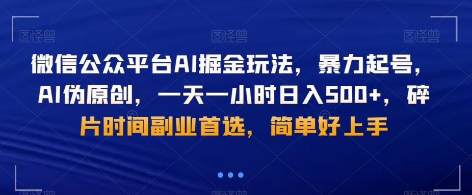 微信公众平台AI掘金玩法，暴力起号，AI伪原创，一天一小时日入500+，碎片时间副业首选，简单好上手-巅峰资源网