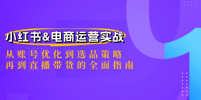 小红书&电商运营实战：从账号优化到选品策略，再到直播带货的全面指南-巅峰资源网