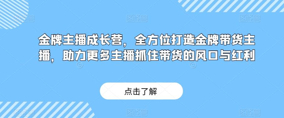 金牌主播成长营，全方位打造金牌带货主播，助力更多主播抓住带货的风口与红利-巅峰资源网