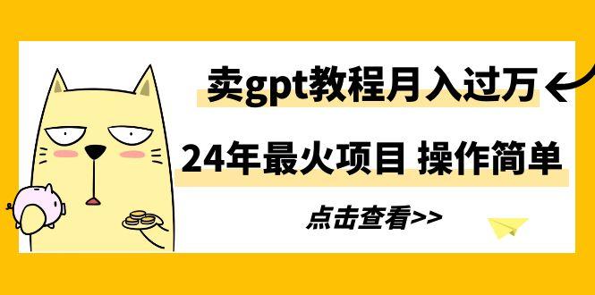 24年最火项目，卖gpt教程月入过万，操作简单-巅峰资源网