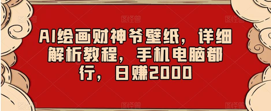 AI绘画财神爷壁纸，详细解析教程，手机电脑都行，日赚2000【揭秘】-巅峰资源网