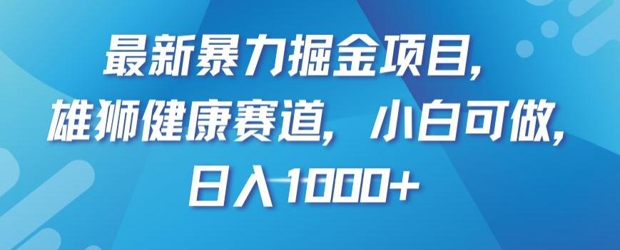 最新暴力掘金项目，雄狮健康赛道，小白可做，日入1000+【揭秘】-巅峰资源网
