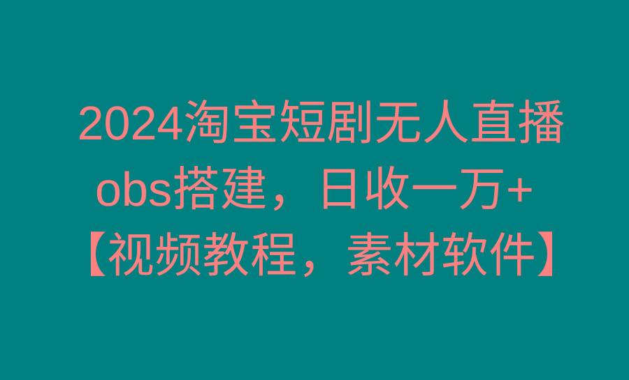 2024淘宝短剧无人直播3.0，obs搭建，日收一万+，【视频教程，附素材软件】-巅峰资源网