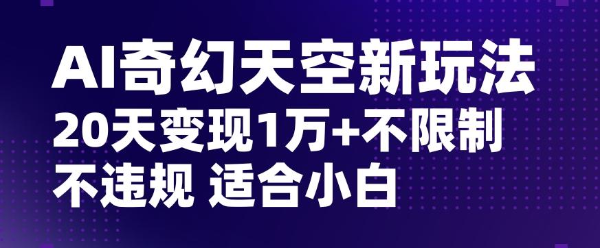 AI奇幻天空，20天变现五位数玩法，不限制不违规不封号玩法，适合小白操作【揭秘】-巅峰资源网