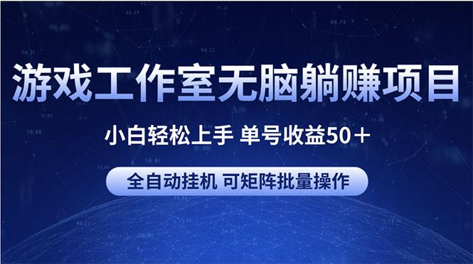 游戏工作室无脑躺赚项目 小白轻松上手 单号收益50＋ 可矩阵批量操作-巅峰资源网