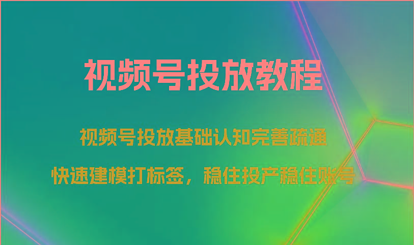 视频号投放教程-视频号投放基础认知完善疏通，快速建模打标签，稳住投产稳住账号-巅峰资源网