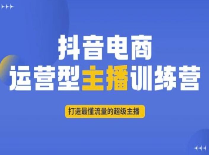 抖音电商运营型主播训练营，打造最懂流量的超级主播-巅峰资源网