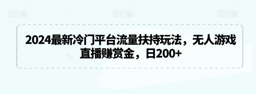 2024最新冷门平台流量扶持玩法，无人游戏直播赚赏金，日200+【揭秘】-巅峰资源网