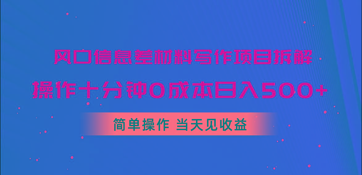风口信息差材料写作项目拆解，操作十分钟0成本日入500+，简单操作当天…-巅峰资源网