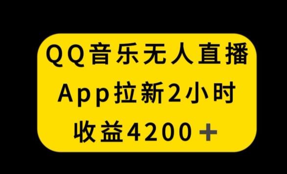 QQ音乐无人直播APP拉新，2小时收入4200，不封号新玩法【揭秘】-巅峰资源网