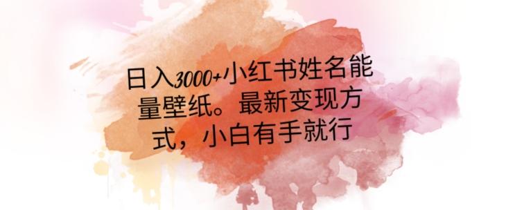 日入300+小红书姓名能量壁纸，最新二次变现方式，小白有手就行【揭秘】-巅峰资源网