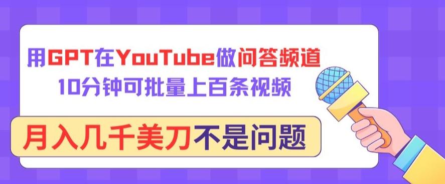 用GPT在YouTube做问答频道，10分钟可批量上百条视频，月入几千美刀不是问题【揭秘】-巅峰资源网