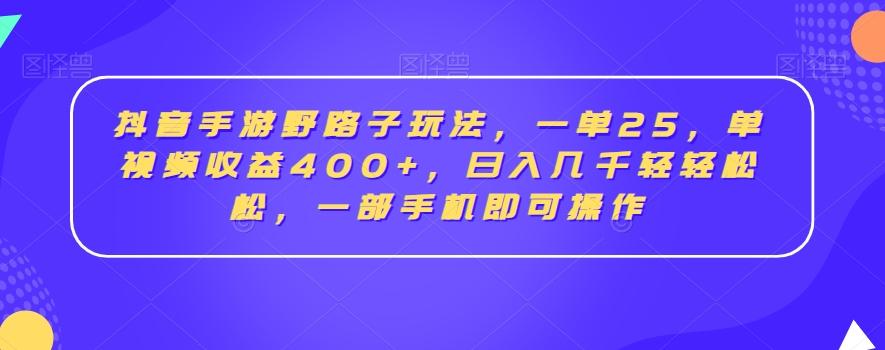 抖音手游野路子玩法，一单25，单视频收益400+，日入几千轻轻松松，一部手机即可操作【揭秘】-巅峰资源网