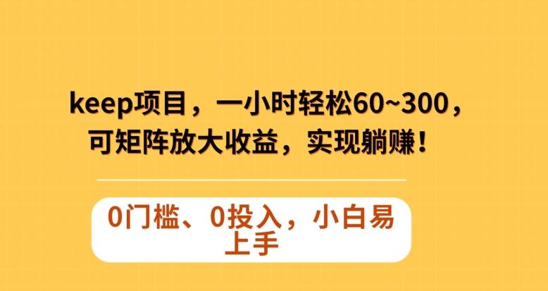 Keep蓝海项目，一小时轻松60~300＋，可矩阵放大收益，可实现躺赚【揭秘】-巅峰资源网