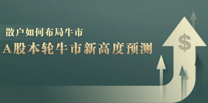 A股本轮牛市新高度预测：数据统计揭示最高点位，散户如何布局牛市？-巅峰资源网
