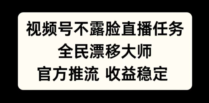 视频号不露脸直播任务，全民漂移大师，官方推流，收益稳定，全民可做【揭秘】-巅峰资源网