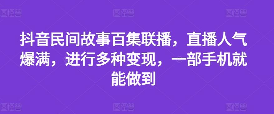 抖音民间故事百集联播，直播人气爆满，进行多种变现，一部手机就能做到【揭秘】-巅峰资源网