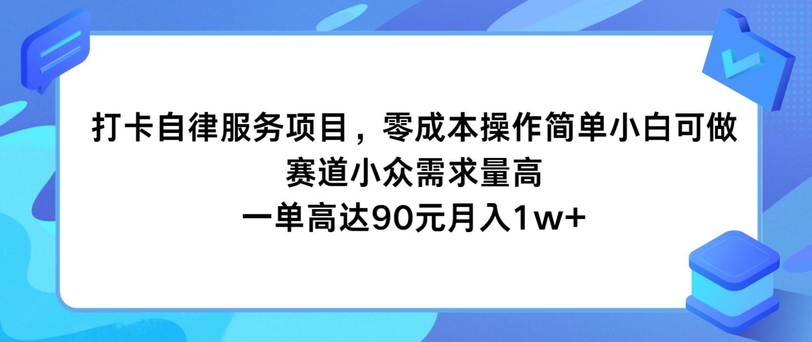 打卡自律服务项目，零成本操作简单小白可做，赛道小众需求量高，一单高达90元月入1w+-巅峰资源网
