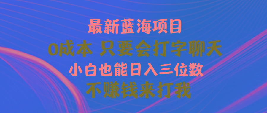 最新蓝海项目 0成本 只要会打字聊天 小白也能日入三位数 不赚钱来打我-巅峰资源网