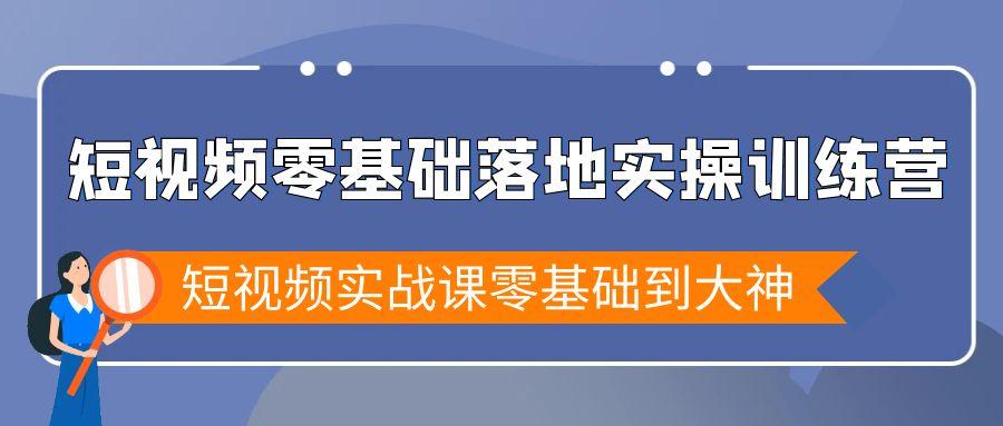 短视频零基础落地实战特训营，短视频实战课零基础到大神-巅峰资源网