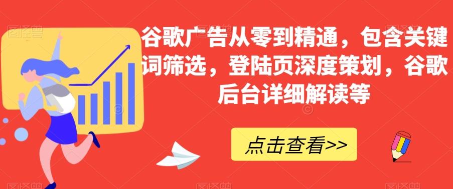 谷歌广告从零到精通，包含关键词筛选，登陆页深度策划，谷歌后台详细解读等-巅峰资源网