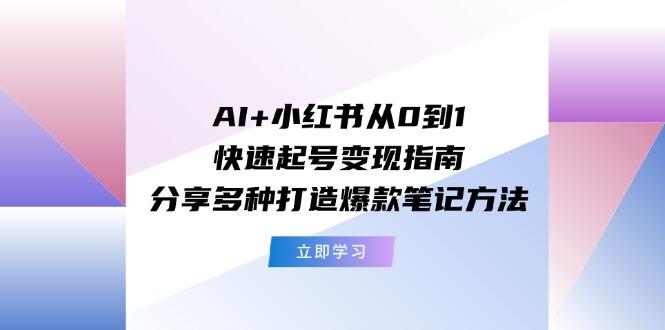 AI+小红书从0到1快速起号变现指南：分享多种打造爆款笔记方法-巅峰资源网