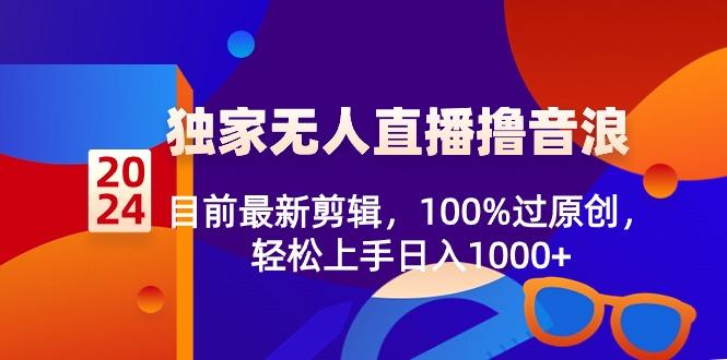 2024独家无人直播撸音浪，目前最新剪辑，100%过原创，轻松上手日入1000+-巅峰资源网